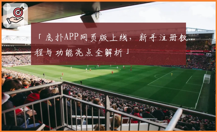 「虎扑APP网页版上线，新手注册教程与功能亮点全解析」