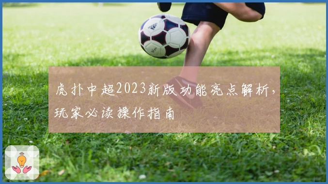虎扑中超2023新版功能亮点解析，玩家必读操作指南