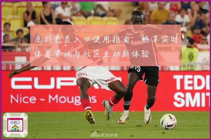 虎扑首页入口使用指南：畅享实时体育资讯与社区互动新体验