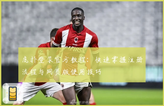 虎扑登录官方教程：快速掌握注册流程与网页版使用技巧