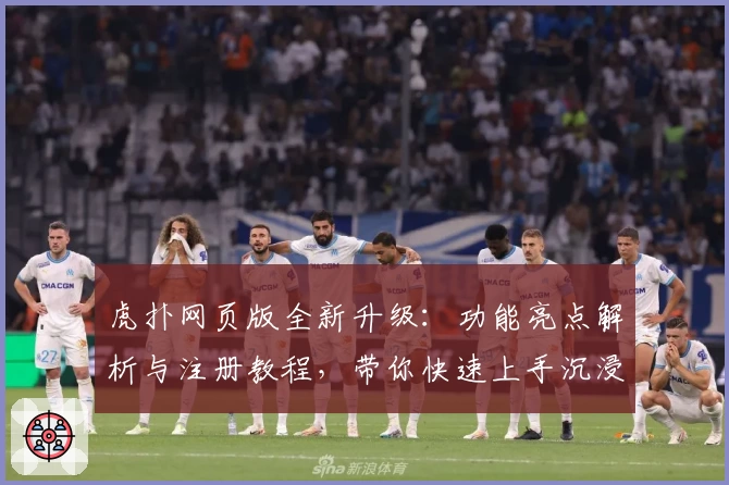 虎扑网页版全新升级：功能亮点解析与注册教程，带你快速上手沉浸式社区体验