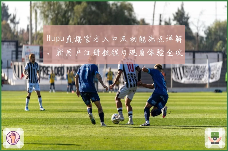 Hupu直播官方入口及功能亮点详解，新用户注册教程与观看体验全攻略