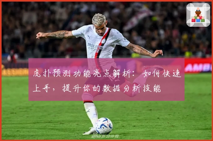 虎扑预测功能亮点解析：如何快速上手，提升你的数据分析技能