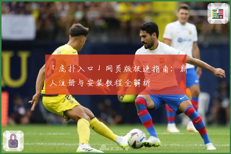 「虎扑入口」网页版极速指南：新人注册与安装教程全解析