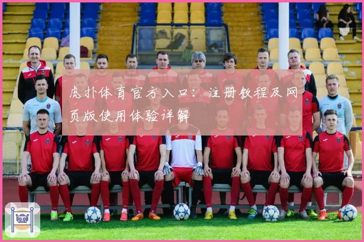 虎扑体育官方入口：注册教程及网页版使用体验详解