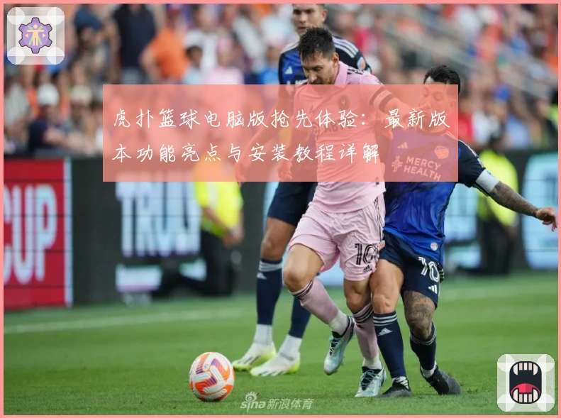 虎扑篮球电脑版抢先体验：最新版本功能亮点与安装教程详解