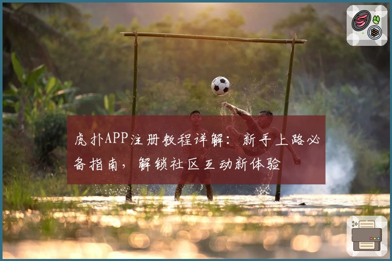 虎扑APP注册教程详解：新手上路必备指南，解锁社区互动新体验