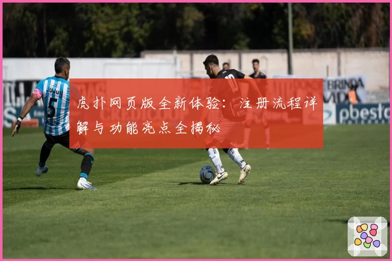 虎扑网页版全新体验:注册流程详解与功能亮点全揭秘