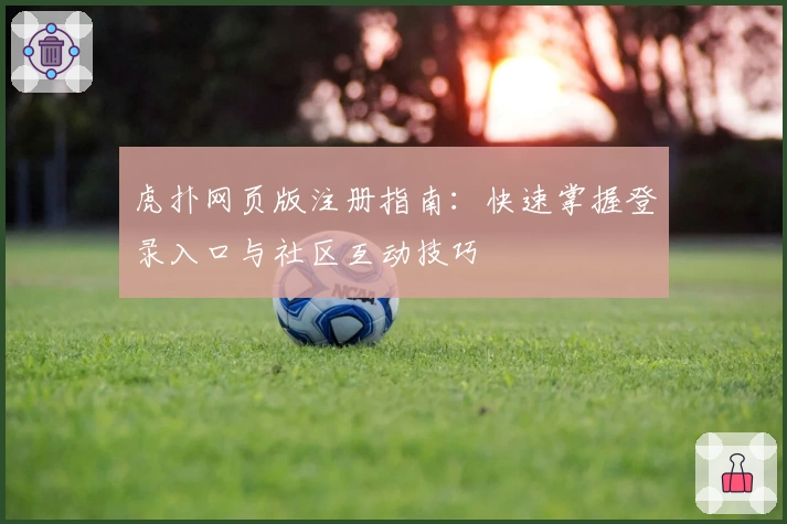 虎扑网页版注册指南：快速掌握登录入口与社区互动技巧