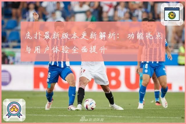 虎扑最新版本更新解析:功能亮点与用户体验全面提升
