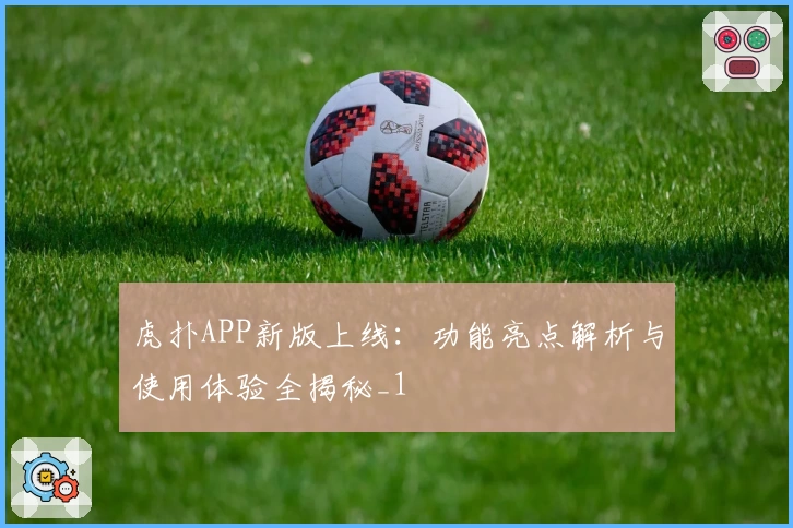 虎扑APP新版上线：功能亮点解析与使用体验全揭秘_1