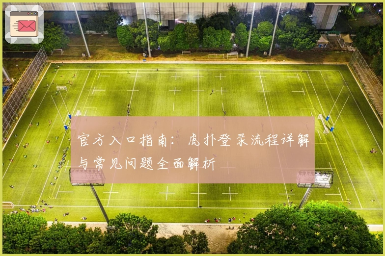 官方入口指南：虎扑登录流程详解与常见问题全面解析