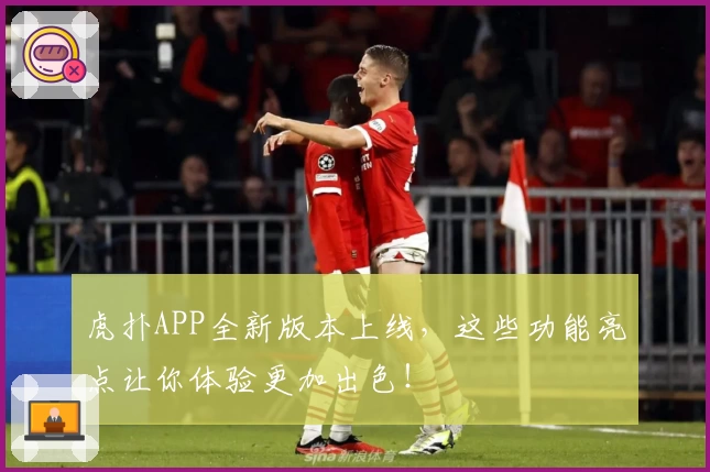 虎扑APP全新版本上线，这些功能亮点让你体验更加出色！