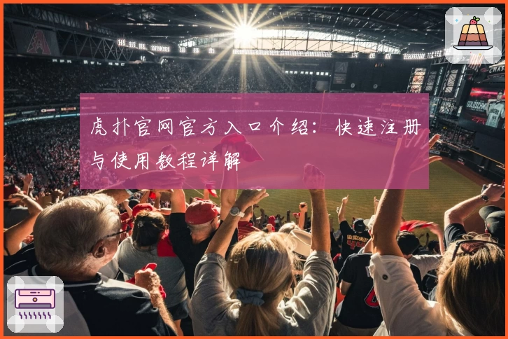 虎扑官网官方入口介绍：快速注册与使用教程详解