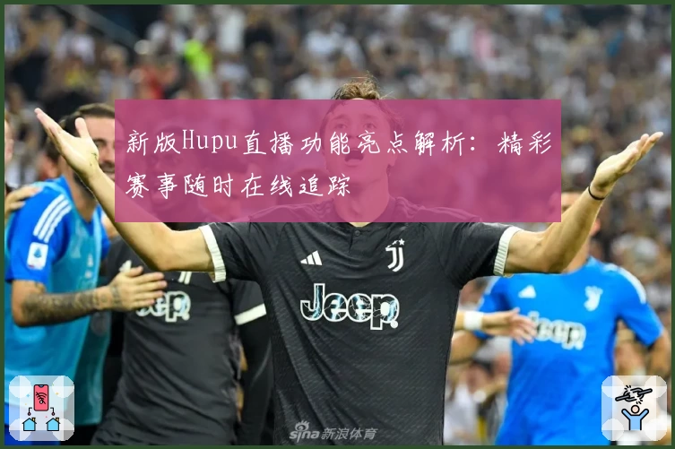 新版Hupu直播功能亮点解析：精彩赛事随时在线追踪