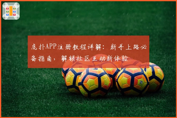 虎扑APP注册教程详解：新手上路必备指南，解锁社区互动新体验