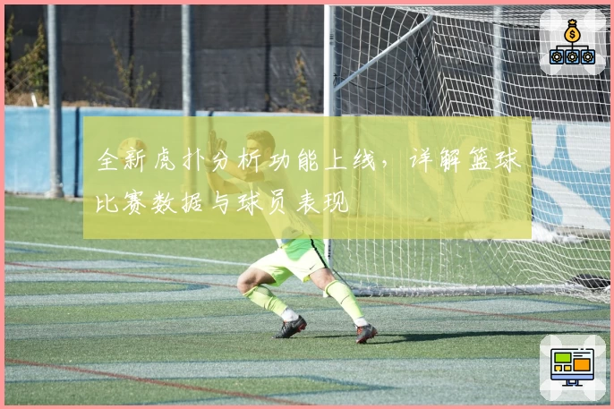 全新虎扑分析功能上线，详解篮球比赛数据与球员表现