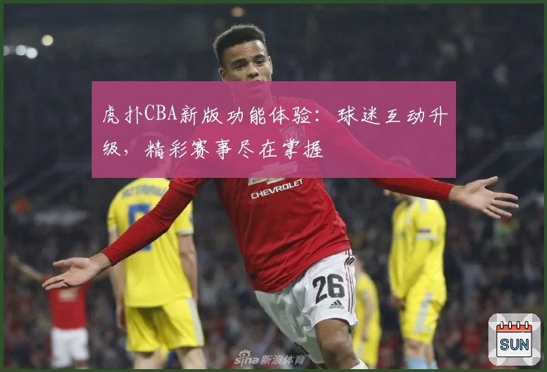 虎扑CBA新版功能体验：球迷互动升级，精彩赛事尽在掌握