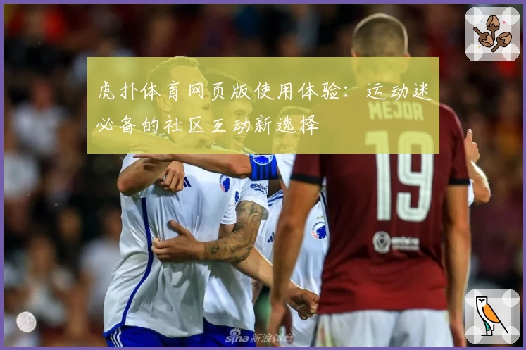 虎扑体育网页版使用体验：运动迷必备的社区互动新选择