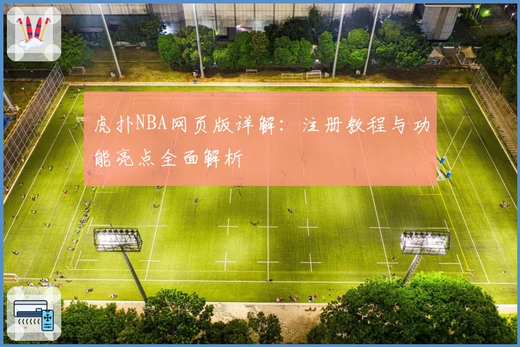 虎扑NBA网页版详解：注册教程与功能亮点全面解析