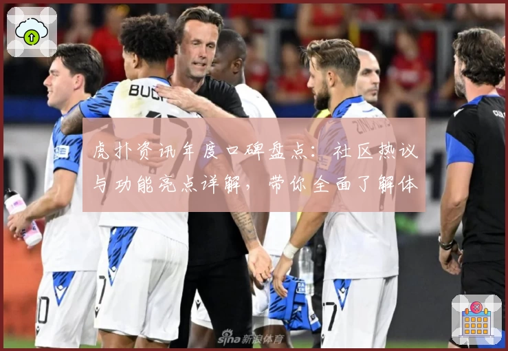 虎扑资讯年度口碑盘点：社区热议与功能亮点详解，带你全面了解体育迷的聚集地