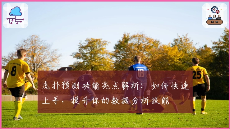 虎扑预测功能亮点解析：如何快速上手，提升你的数据分析技能