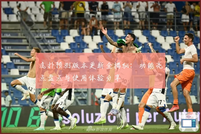 虎扑预测版本更新全揭秘：功能亮点盘点与使用体验分享
