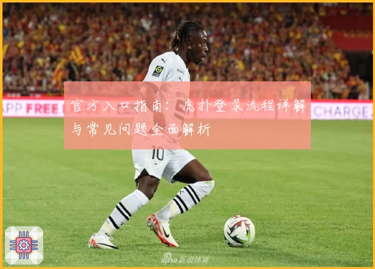 官方入口指南：虎扑登录流程详解与常见问题全面解析