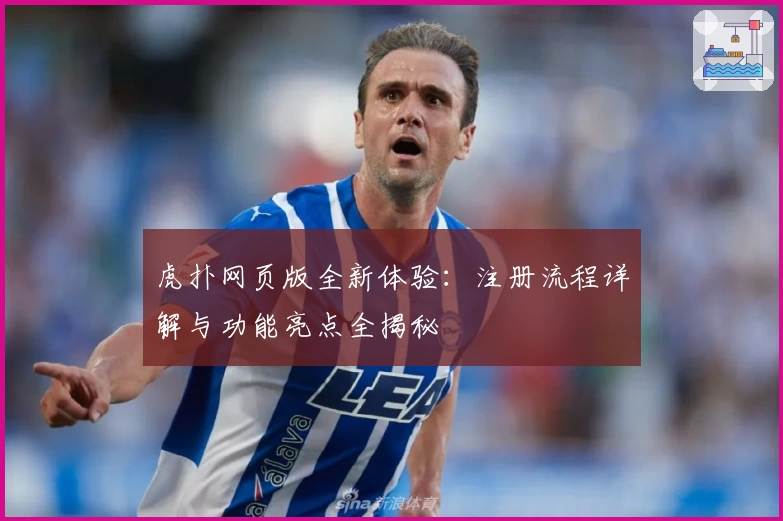 虎扑网页版全新体验:注册流程详解与功能亮点全揭秘